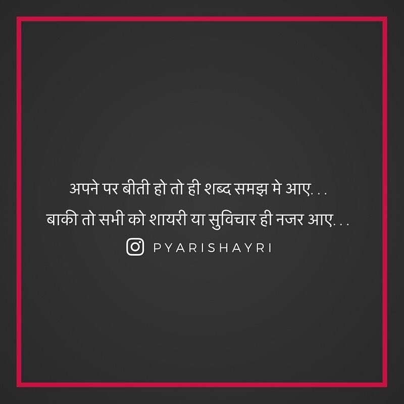 अपने पर बीती हो तो ही शब्द समझ मे आए... बाकी तो सभी को शायरी या सुविचार ही नजर आए...